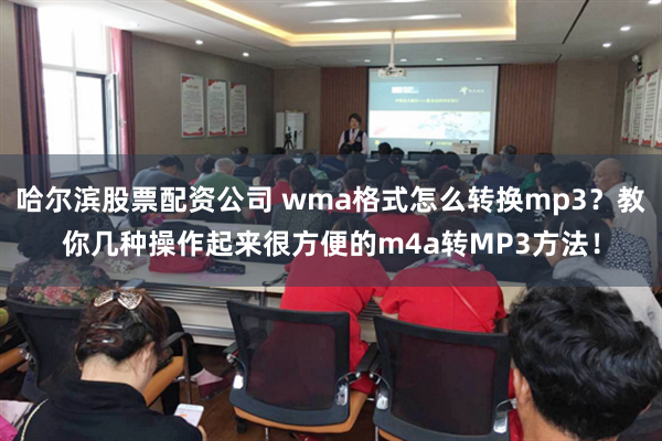 哈尔滨股票配资公司 wma格式怎么转换mp3？教你几种操作起来很方便的m4a转MP3方法！