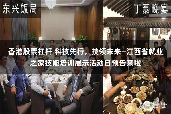 香港股票杠杆 科技先行，技领未来—江西省就业之家技能培训展示活动日预告来啦