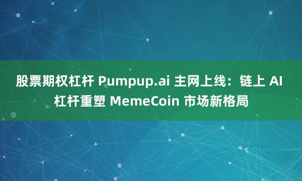 股票期权杠杆 Pumpup.ai 主网上线：链上 AI 杠杆重塑 MemeCoin 市场新格局