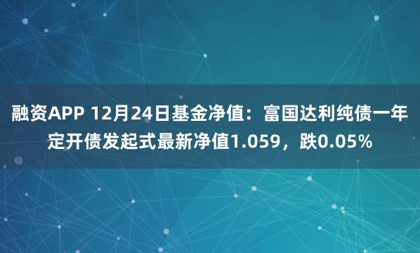 融资APP 12月24日基金净值：富国达利纯债一年定开债发起式最新净值1.059，跌0.05%