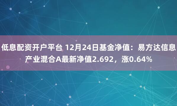 低息配资开户平台 12月24日基金净值：易方达信息产业混合A最新净值2.692，涨0.64%