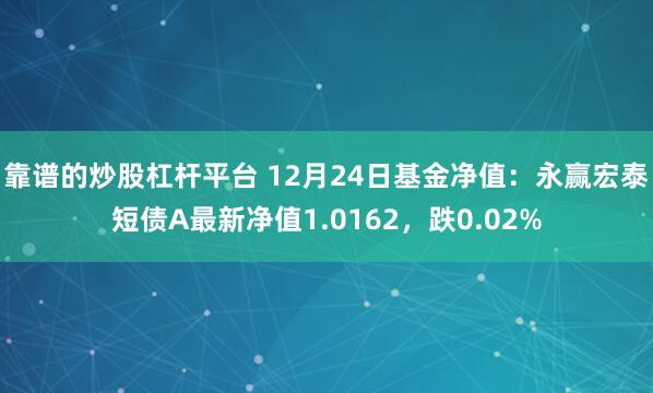 靠谱的炒股杠杆平台 12月24日基金净值：永赢宏泰短债A最新净值1.0162，跌0.02%