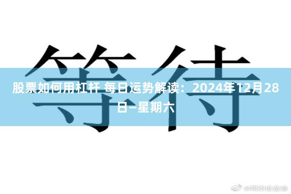 股票如何用杠杆 每日运势解读：2024年12月28日—星期六