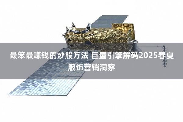 最笨最赚钱的炒股方法 巨量引擎解码2025春夏服饰营销洞察