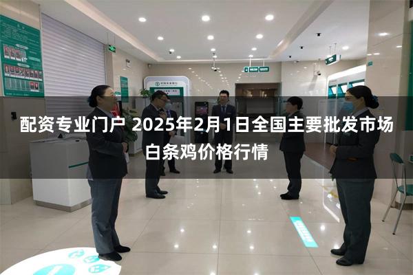 配资专业门户 2025年2月1日全国主要批发市场白条鸡价格行情