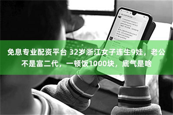 免息专业配资平台 32岁浙江女子连生9娃，老公不是富二代，一顿饭1000块，底气是啥