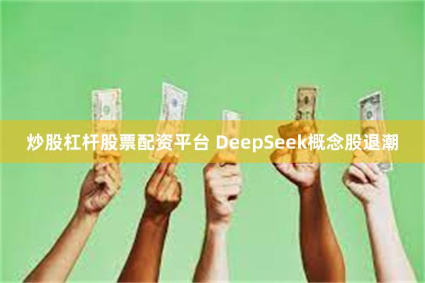 炒股杠杆股票配资平台 DeepSeek概念股退潮