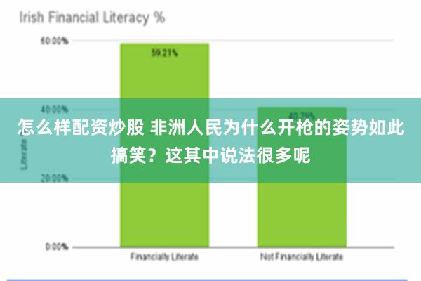 怎么样配资炒股 非洲人民为什么开枪的姿势如此搞笑？这其中说法很多呢