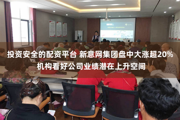 投资安全的配资平台 新意网集团盘中大涨超20% 机构看好公司业绩潜在上升空间